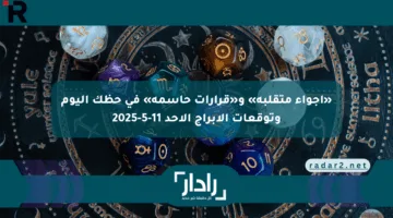 «أجواء متقلبة» و«قرارات حاسمة» في حظك اليوم وتوقعات الأبراج الأحد 11-5-2025